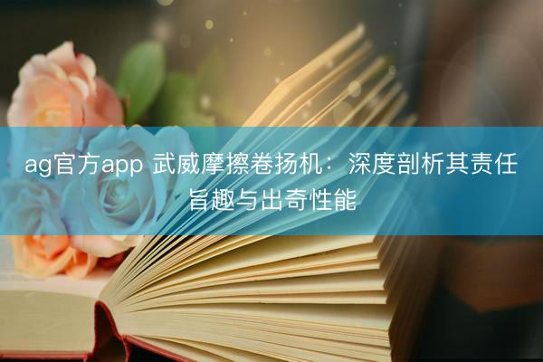 ag官方app 武威摩擦卷揚機:深度剖析其責任旨趣與出奇性能