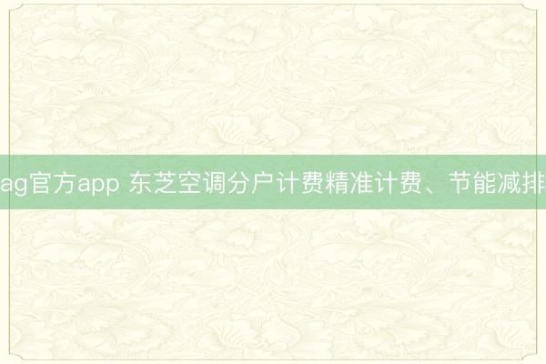 ag官方app 東芝空調分戶計費精準計費、節能減排