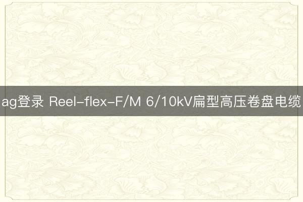 ag登錄 Reel-flex-F/M 6/10kV扁型高壓卷盤電纜