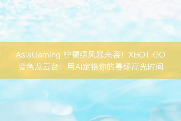 AsiaGaming 檸檬綠風暴來襲！XBOT GO變色龍云臺：用AI定格你的賽場高光時間
