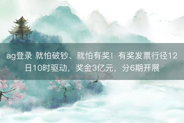 ag登錄 就怕破鈔、就怕有獎!有獎發票行徑12日10時驅動,獎金3億元,分6期開展