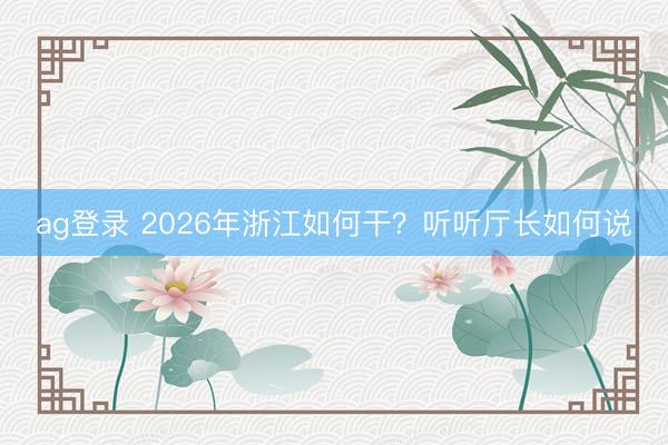 ag登錄 2026年浙江如何干？聽聽廳長如何說