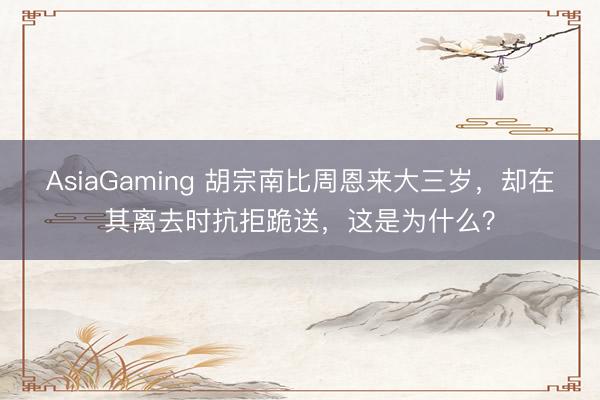 AsiaGaming 胡宗南比周恩來(lái)大三歲,卻在其離去時(shí)抗拒跪送,這是為什么?