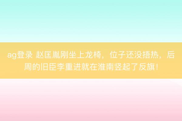 ag登錄 趙匡胤剛坐上龍椅,位子還沒捂熱,后周的舊臣李重進(jìn)就在淮南豎起了反旗!