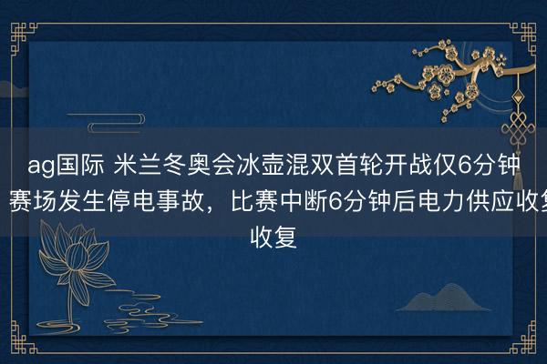 ag國際 米蘭冬奧會(huì)冰壺混雙首輪開戰(zhàn)僅6分鐘,賽場發(fā)生停電事故,比賽中斷6分鐘后電力供應(yīng)收復(fù)