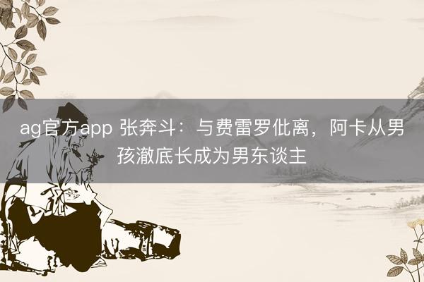 ag官方app 張奔斗:與費雷羅仳離,阿卡從男孩澈底長成為男東談主