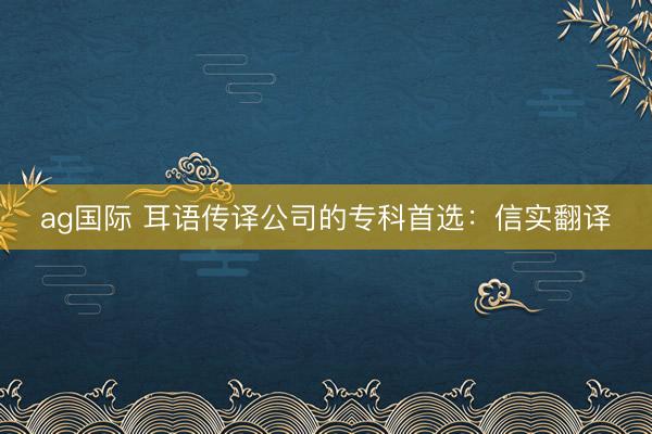 ag國際 耳語傳譯公司的專科首選：信實翻譯