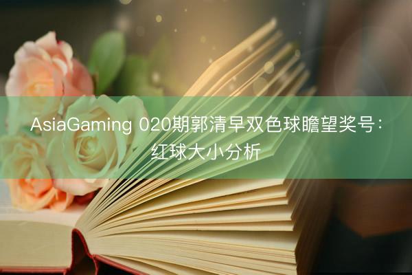 AsiaGaming 020期郭清早雙色球瞻望獎號：紅球大小分析