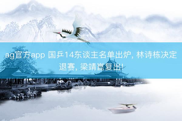 ag官方app 國乒14東談主名單出爐， 林詩棟決定退賽， 梁靖崑復出!