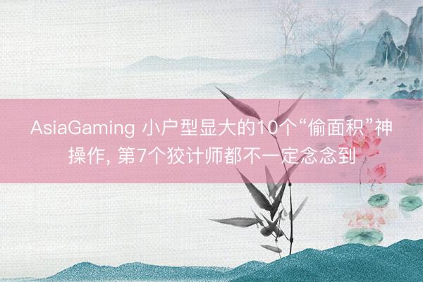AsiaGaming 小戶型顯大的10個“偷面積”神操作, 第7個狡計師都不一定念念到